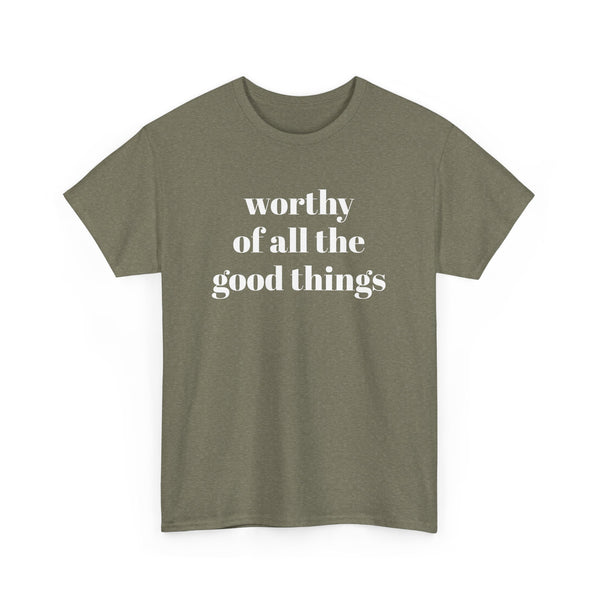 WORTHY of all the good things shirt---more colors!